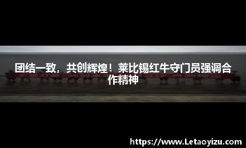 团结一致，共创辉煌！莱比锡红牛守门员强调合作精神